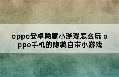 oppo安卓隐藏小游戏怎么玩 oppo手机的隐藏自带小游戏